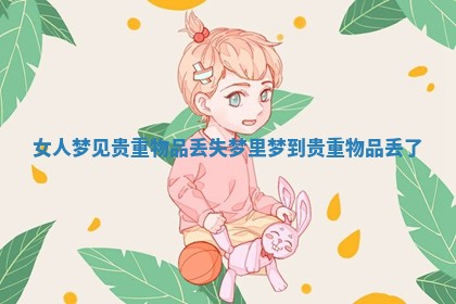 女人梦见贵重物品丢失 梦里梦到贵重物品丢了