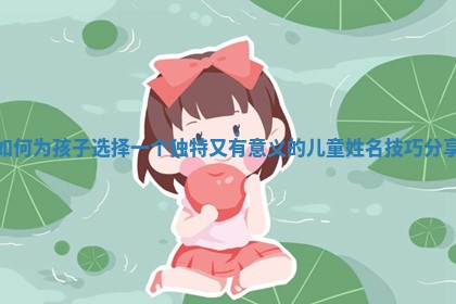 如何为孩子选择一个独特又有意义的儿童姓名技巧分享