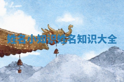 姓名小知识_姓名知识大全 姓名小知识_姓名知识大全