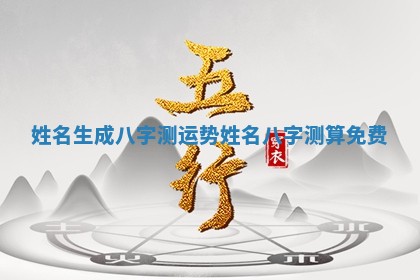 姓名生成八字测运势 姓名八字测算免费
