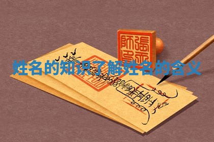 姓名的知识_了解姓名的含义 姓名的知识_了解姓名的含义