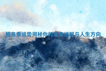 姓名看运势揭秘你的未来运程与人生方向