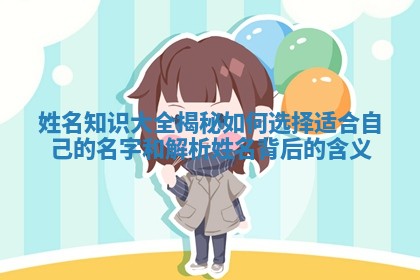 姓名知识大全揭秘如何选择适合自己的名字和解析姓名背后的含义