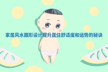 家居风水圆形设计提升居住舒适度和运势的秘诀