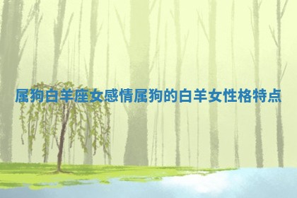 属狗白羊座女感情_属狗的白羊女性格特点