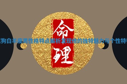 属狗白羊座男性格特点解析 发现他的独特魅力与个性特征
