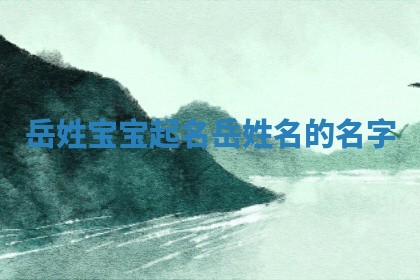 岳姓宝宝起名 岳姓名的名字