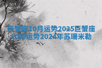 巨蟹座10月运势2025_巨蟹座10月运势2024年苏珊米勒
