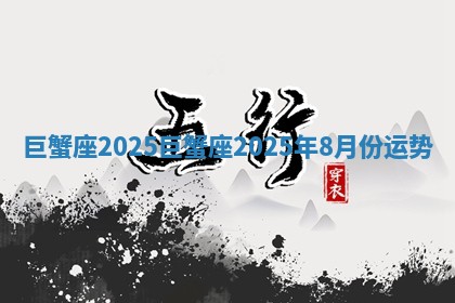 巨蟹座2025_巨蟹座2025年8月份运势
