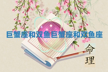 巨蟹座和双鱼 巨蟹座和双鱼座