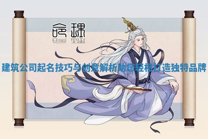 建筑公司起名技巧与创意解析助您轻松打造独特品牌