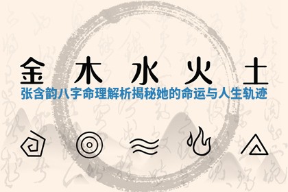 张含韵八字命理解析揭秘她的命运与人生轨迹 张含韵八字命理解析揭秘她的命运与人生轨迹