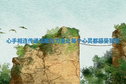心手相连传递温暖与力量让每个心灵都感受到爱