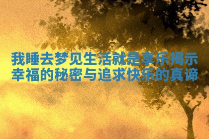 我睡去梦见生活就是享乐揭示幸福的秘密与追求快乐的真谛