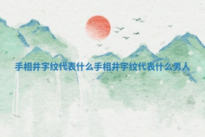 手相井字纹代表什么 手相井字纹代表什么男人