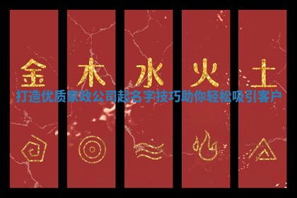 打造优质家政公司起名字技巧助你轻松吸引客户