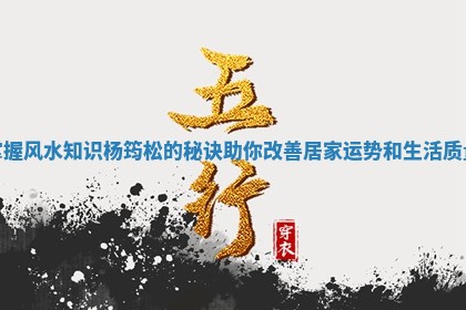 掌握风水知识杨筠松的秘诀助你改善居家运势和生活质量