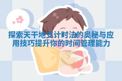 探索天干地支计时法的奥秘与应用技巧提升你的时间管理能力 探索天干地支计时法的奥秘与应用技巧提升你的时间管理能力