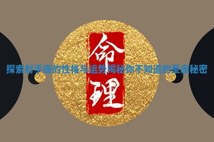 探索射手座的性格与运势揭秘你不知道的星座秘密 探索射手座的性格与运势揭秘你不知道的星座秘密