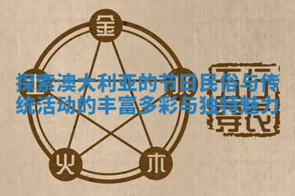 探索澳大利亚的节日民俗与传统活动的丰富多彩与独特魅力