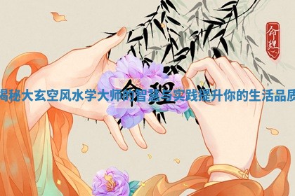 揭秘大玄空风水学大师的智慧与实践提升你的生活品质