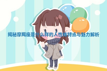 揭秘摩羯座是什么样的人性格特点与魅力解析