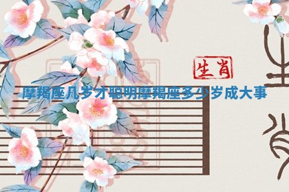 摩羯座几岁才聪明 摩羯座多少岁成大事