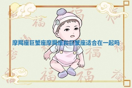 摩羯座 巨蟹座_摩羯座和巨蟹座适合在一起吗