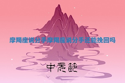 摩羯座说分手_摩羯座说分手还能挽回吗