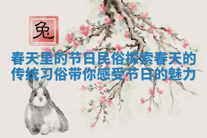 春天里的节日民俗探索 春天的传统习俗带你感受节日的魅力