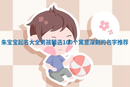 朱宝宝起名大全男孩精选100个寓意深刻的名字推荐