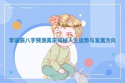 李涵辰八字预测真宗揭秘人生运势与发展方向