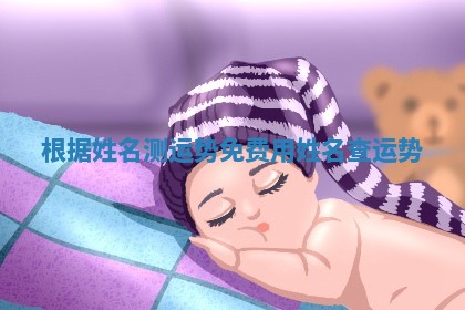 根据姓名测运势免费 用姓名查运势