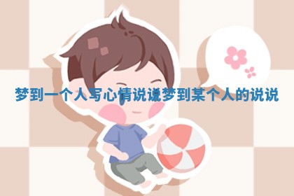 梦到一个人写心情说说 梦到某个人的说说 梦到一个人写心情说说 梦到某个人的说说