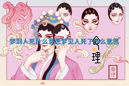 梦到人死什么意思 梦见人死了什么意思 梦到人死什么意思 梦见人死了什么意思