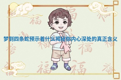 梦到四条蛇预示着什么揭秘你内心深处的真正含义 梦到四条蛇预示着什么揭秘你内心深处的真正含义