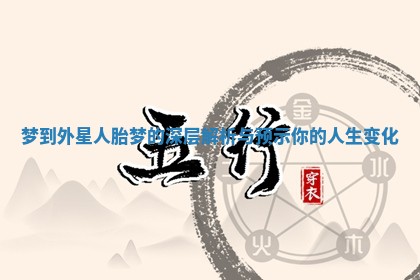梦到外星人胎梦的深层解析与预示你的人生变化