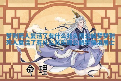 梦到死人复活了有什么兆头周公解梦 梦到死人复活了有什么兆头周公解梦佛滔居士 梦到死人复活了有什么兆头周公解梦 梦到死人复活了有什么兆头周公解梦佛滔居士