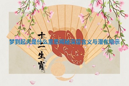 梦到起火是什么意思揭秘深层含义与潜在暗示 梦到起火是什么意思揭秘深层含义与潜在暗示