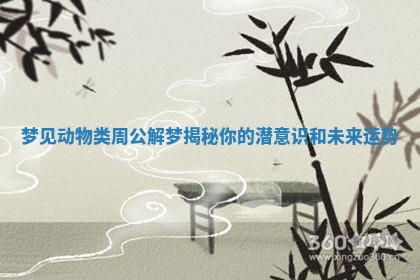 梦见动物类周公解梦揭秘你的潜意识和未来运势