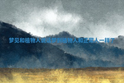 梦见和植物人说话 梦到植物人和正常人一样了