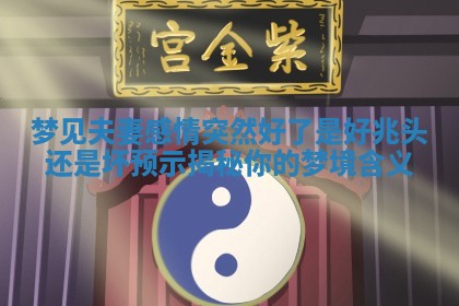 梦见夫妻感情突然好了是好兆头还是坏预示揭秘你的梦境含义