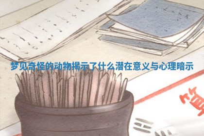 梦见奇怪的动物揭示了什么潜在意义与心理暗示 梦见奇怪的动物揭示了什么潜在意义与心理暗示