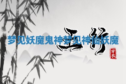 梦见妖魔鬼神 梦见神仙妖魔 梦见妖魔鬼神 梦见神仙妖魔