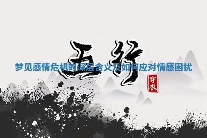 梦见感情危机的深层含义及如何应对情感困扰 梦见感情危机的深层含义及如何应对情感困扰