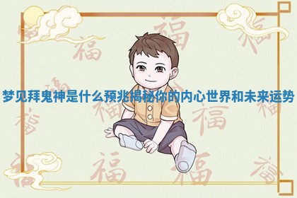 梦见拜鬼神是什么预兆揭秘你的内心世界和未来运势
