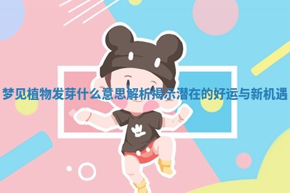 梦见植物发芽什么意思解析揭示潜在的好运与新机遇 梦见植物发芽什么意思解析揭示潜在的好运与新机遇