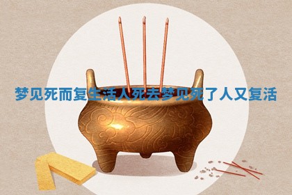 梦见死而复生活人死去 梦见死了人又复活 梦见死而复生活人死去 梦见死了人又复活