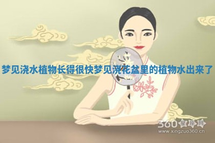 梦见浇水植物长得很快_梦见浇花盆里的植物水出来了
