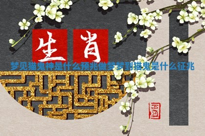 梦见猫鬼神是什么预兆 做梦梦到猫鬼是什么征兆 梦见猫鬼神是什么预兆 做梦梦到猫鬼是什么征兆
